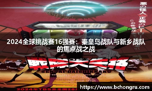 2024全球挑战赛16强赛：秦皇岛战队与新乡战队的焦点战之战