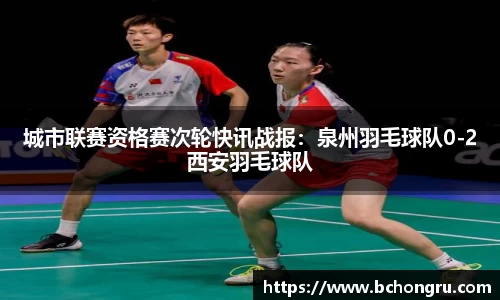 城市联赛资格赛次轮快讯战报：泉州羽毛球队0-2西安羽毛球队