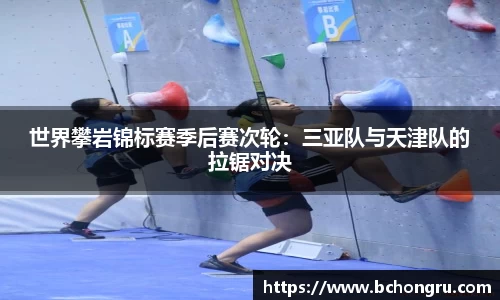 世界攀岩锦标赛季后赛次轮：三亚队与天津队的拉锯对决
