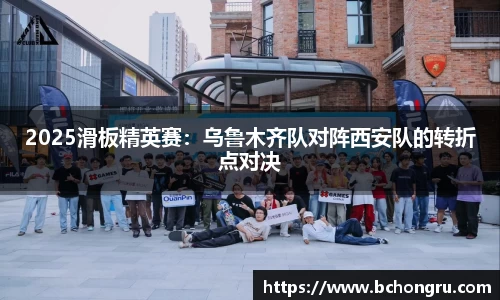 2025滑板精英赛：乌鲁木齐队对阵西安队的转折点对决