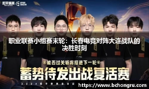 职业联赛小组赛末轮：长春电竞对阵大连战队的决胜时刻