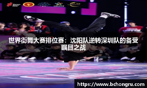 世界街舞大赛排位赛：沈阳队逆转深圳队的备受瞩目之战