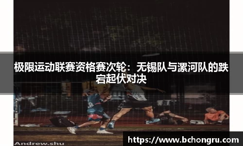 极限运动联赛资格赛次轮：无锡队与漯河队的跌宕起伏对决