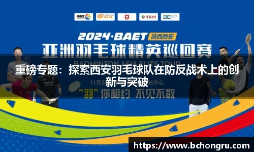 重磅专题：探索西安羽毛球队在防反战术上的创新与突破