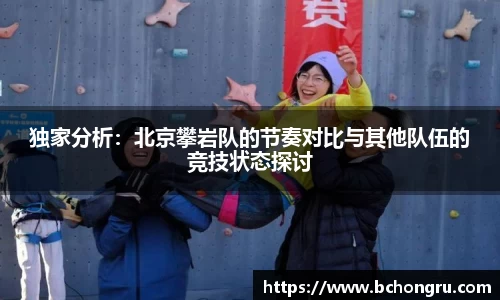 独家分析：北京攀岩队的节奏对比与其他队伍的竞技状态探讨