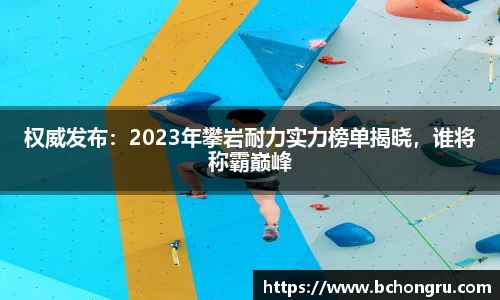权威发布：2023年攀岩耐力实力榜单揭晓，谁将称霸巅峰