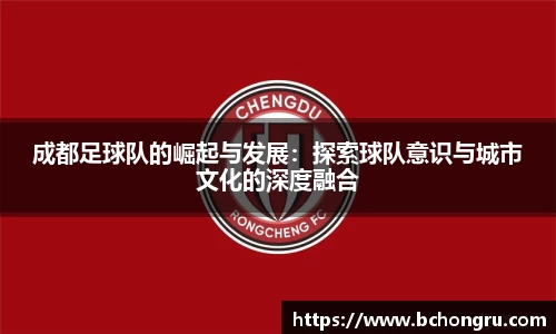 成都足球队的崛起与发展：探索球队意识与城市文化的深度融合