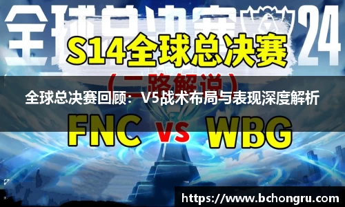 全球总决赛回顾：V5战术布局与表现深度解析