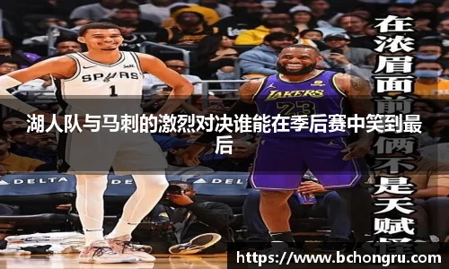 湖人队与马刺的激烈对决谁能在季后赛中笑到最后